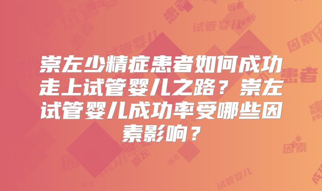 崇左少精症患者如何成功走上试管婴儿之路?崇左试管婴儿成功率受哪些因素影响?