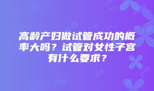 高龄产妇做试管成功的概率大吗?试管对女性子宫有什么要求?