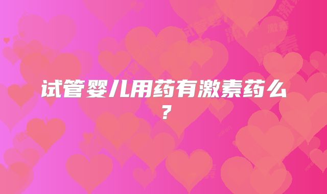 试管婴儿用药有激素药么？