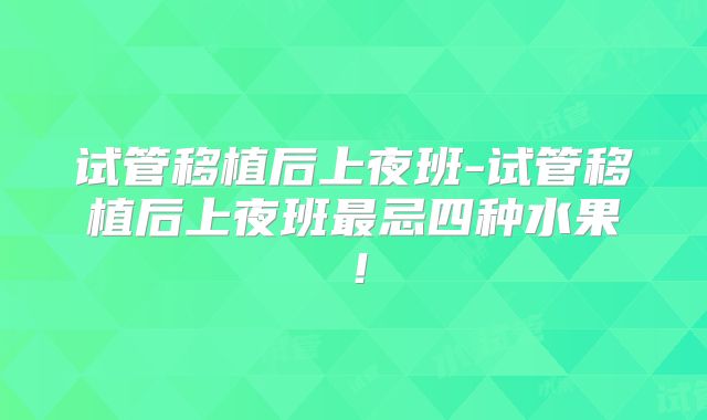 试管移植后上夜班-试管移植后上夜班最忌四种水果！