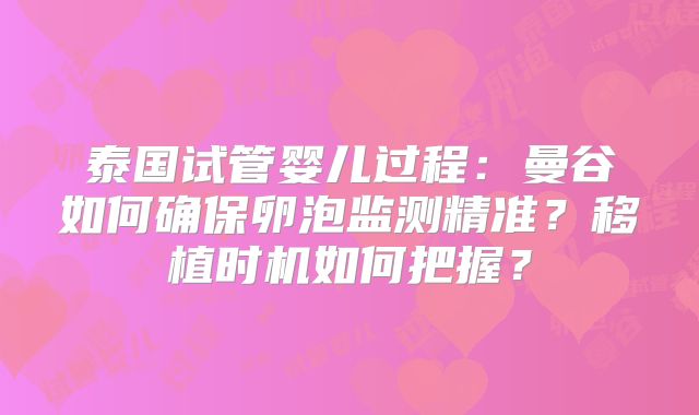 泰国试管婴儿过程:曼谷如何确保卵泡监测精准?移植时机如何把握?