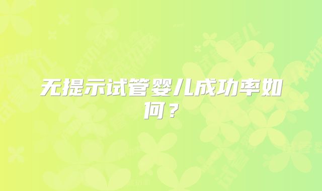 无提示试管婴儿成功率如何？