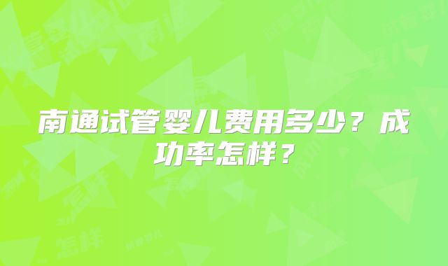 南通试管婴儿费用多少?成功率怎样?