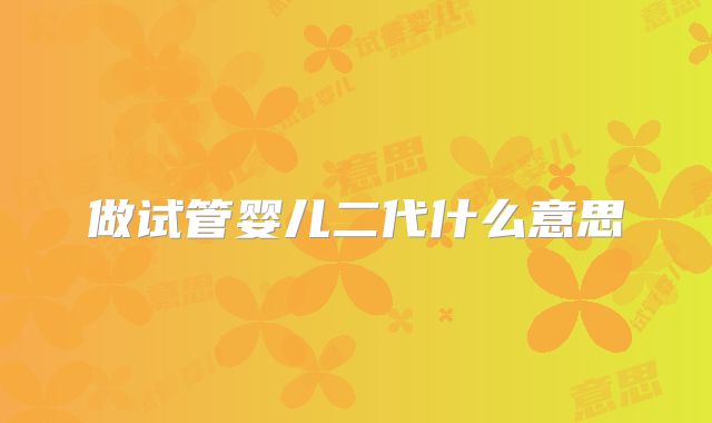 做试管婴儿二代什么意思