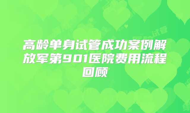 高龄单身试管成功案例解放军第901医院费用流程回顾