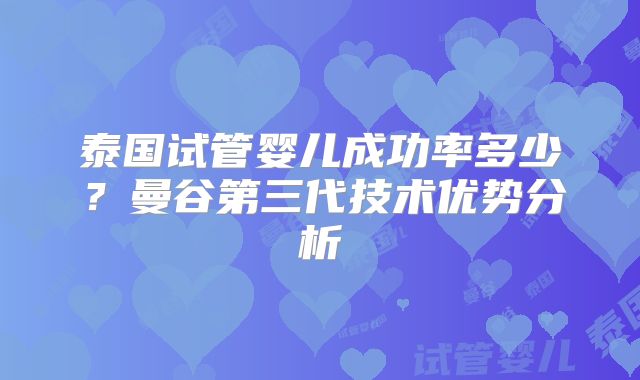 泰国试管婴儿成功率多少？曼谷第三代技术优势分析