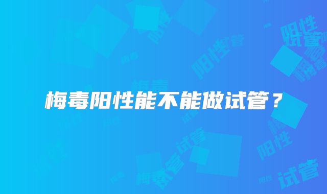 梅毒阳性能不能做试管?