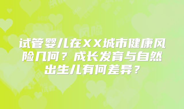 试管婴儿在XX城市健康风险几何？成长发育与自然出生儿有何差异？