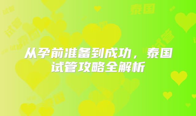 从孕前准备到成功,泰国试管攻略全解析