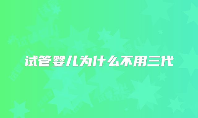 试管婴儿为什么不用三代