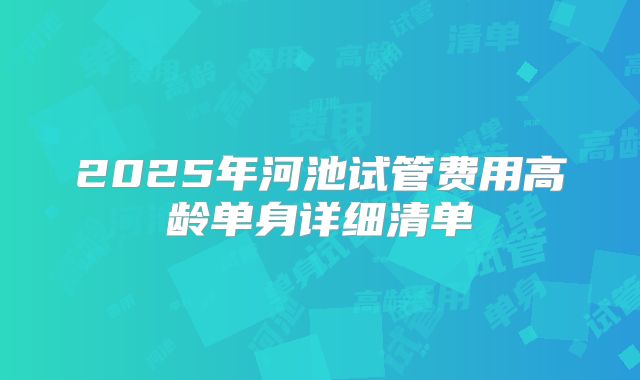 2025年河池试管费用高龄单身详细清单