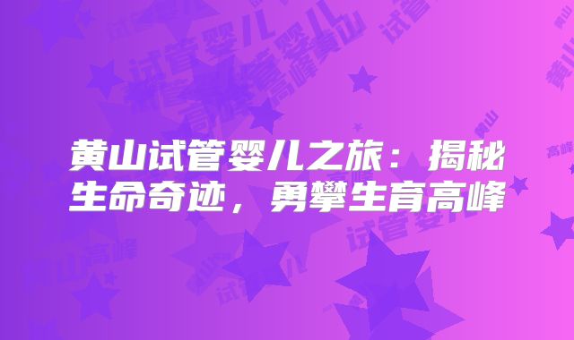 黄山试管婴儿之旅：揭秘生命奇迹，勇攀生育高峰