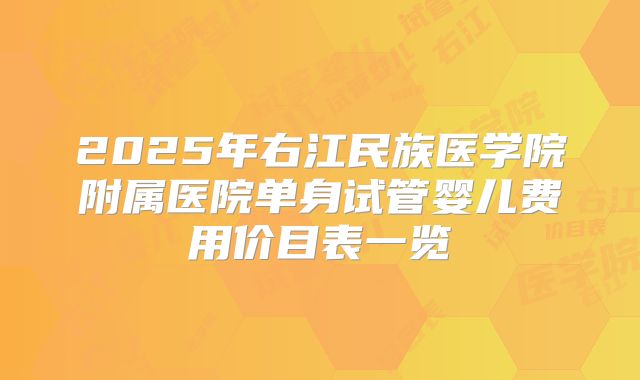 2025年右江民族医学院附属医院单身试管婴儿费用价目表一览