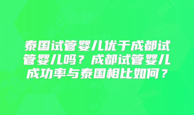 泰国试管婴儿优于成都试管婴儿吗?成都试管婴儿成功率与泰国相比如何?