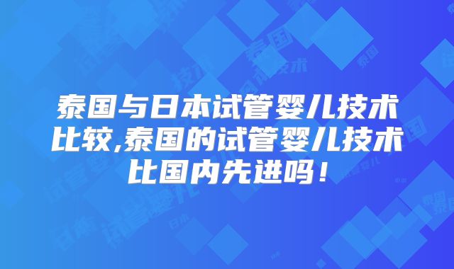泰国与日本试管婴儿技术比较,泰国的试管婴儿技术比国内先进吗!