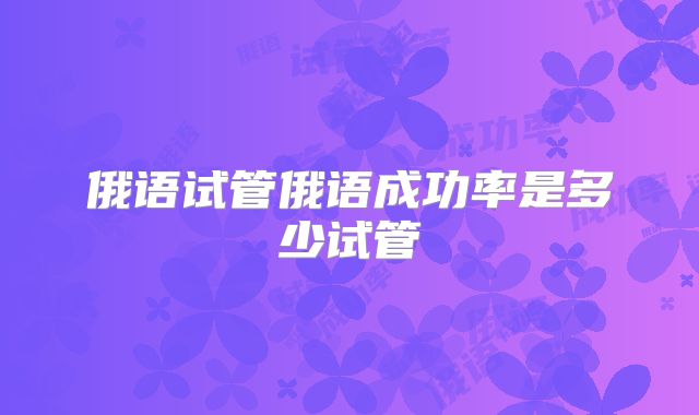 俄语试管俄语成功率是多少试管
