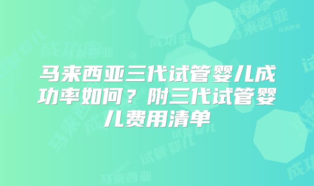 马来西亚三代试管婴儿成功率如何?附三代试管婴儿费用清单