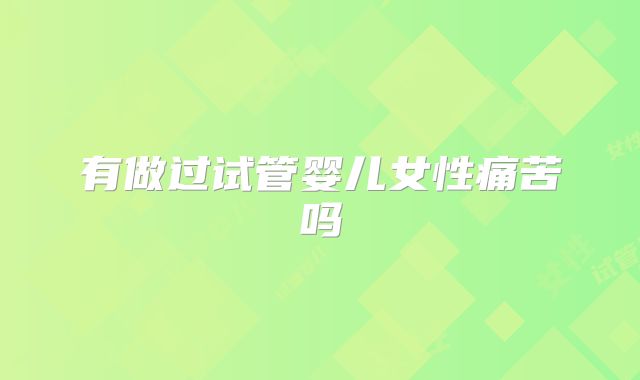 有做过试管婴儿女性痛苦吗