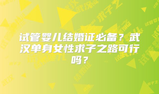 试管婴儿结婚证必备？武汉单身女性求子之路可行吗？