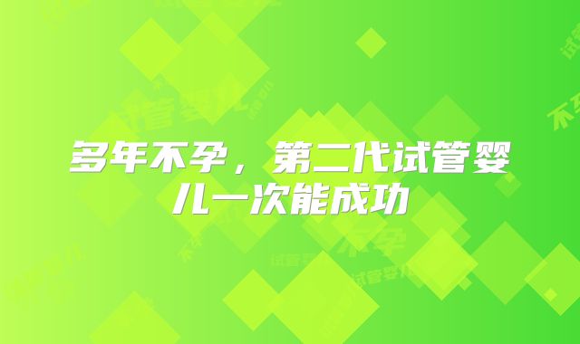 多年不孕,第二代试管婴儿一次能成功