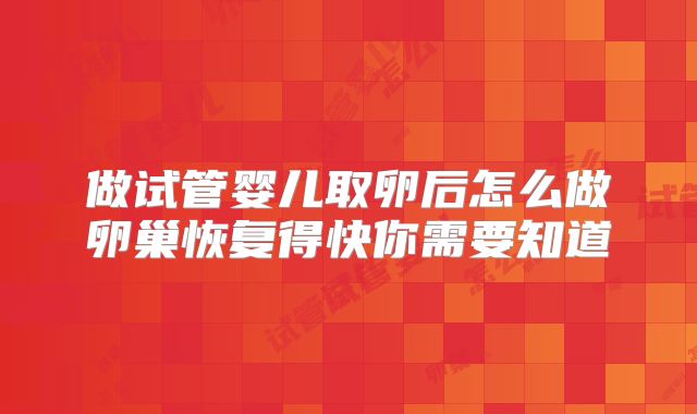 做试管婴儿取卵后怎么做卵巢恢复得快你需要知道