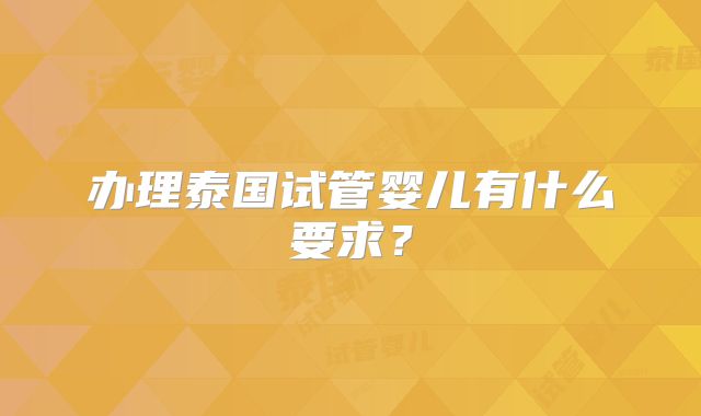 办理泰国试管婴儿有什么要求？