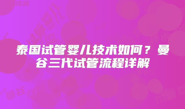 泰国试管婴儿技术如何?曼谷三代试管流程详解