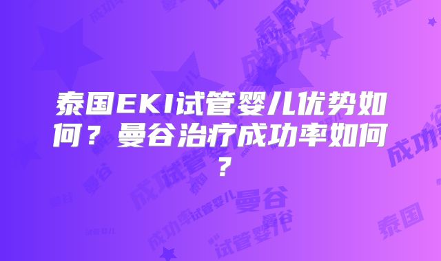 泰国EKI试管婴儿优势如何?曼谷治疗成功率如何?