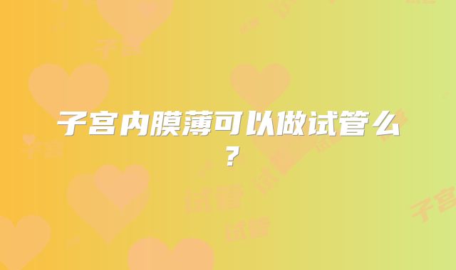 子宫内膜薄可以做试管么？