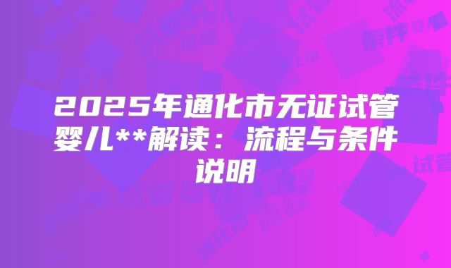 2025年通化市无证试管婴儿**解读:流程与条件说明