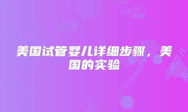 美国试管婴儿详细步骤,美国的实验