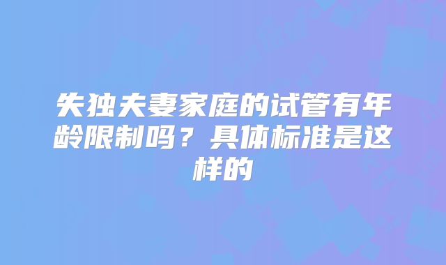 失独夫妻家庭的试管有年龄限制吗?具体标准是这样的