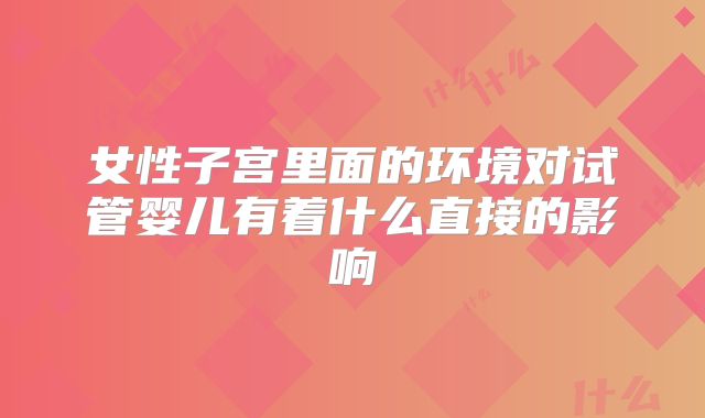 女性子宫里面的环境对试管婴儿有着什么直接的影响