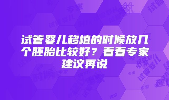 试管婴儿移植的时候放几个胚胎比较好?看看专家建议再说