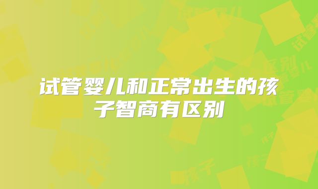 试管婴儿和正常出生的孩子智商有区别