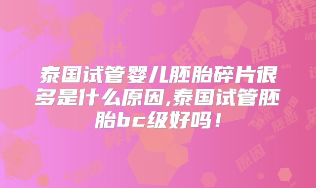 泰国试管婴儿胚胎碎片很多是什么原因,泰国试管胚胎bc级好吗!