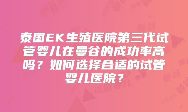 泰国EK生殖医院第三代试管婴儿在曼谷的成功率高吗?如何选择合适的试管婴儿医院?