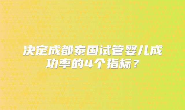 决定成都泰国试管婴儿成功率的4个指标?