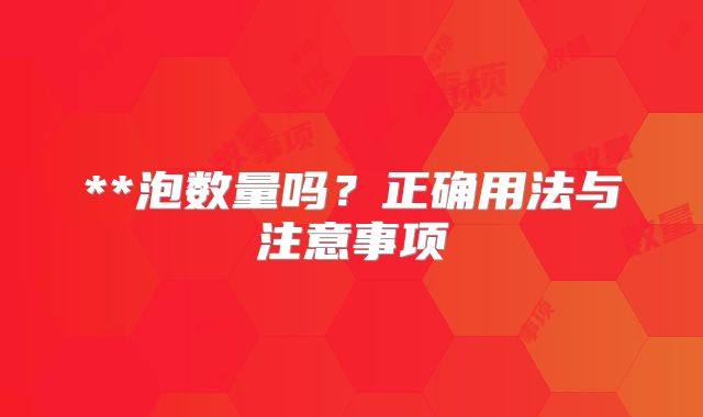 **泡数量吗?正确用法与注意事项