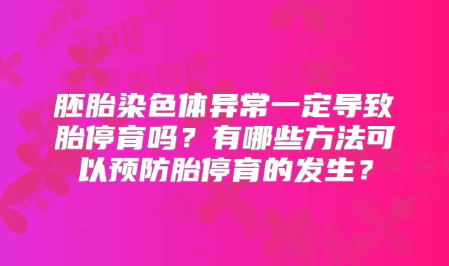 胚胎染色体异常一定导致胎停育吗?有哪些方法可以预防胎停育的发生?