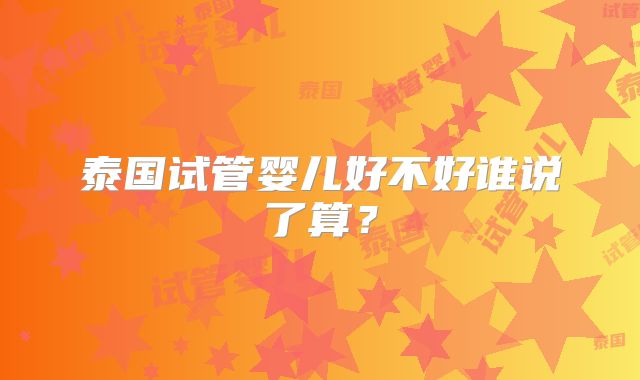 泰国试管婴儿好不好谁说了算?