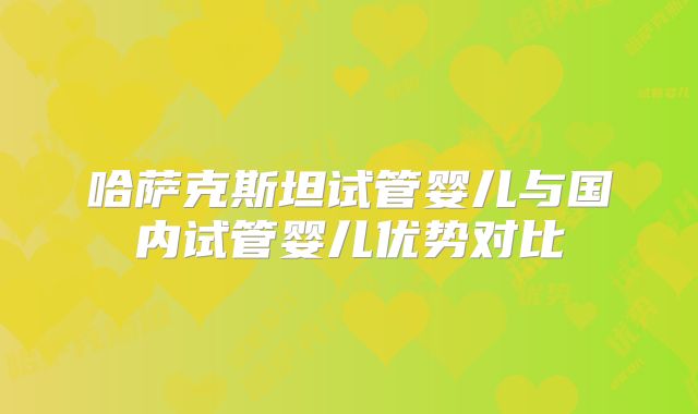 哈萨克斯坦试管婴儿与国内试管婴儿优势对比