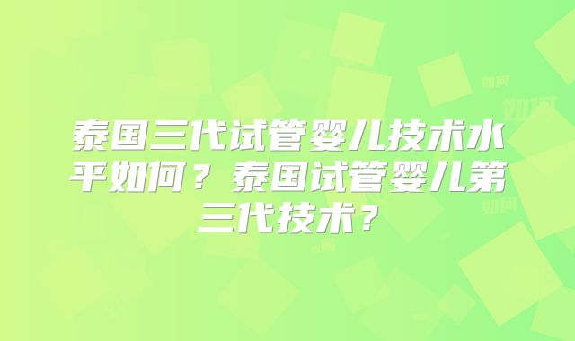 泰国三代试管婴儿技术水平如何？泰国试管婴儿第三代技术？