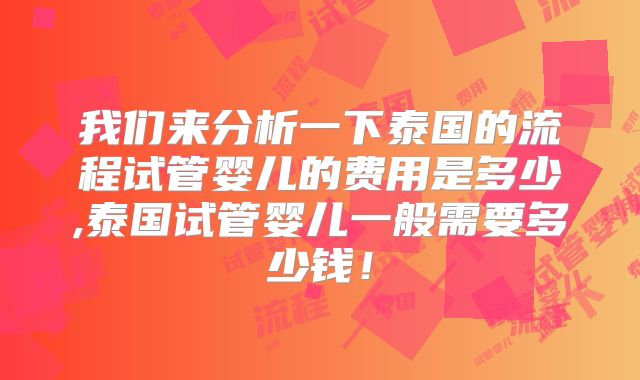 我们来分析一下泰国的流程试管婴儿的费用是多少,泰国试管婴儿一般需要多少钱!