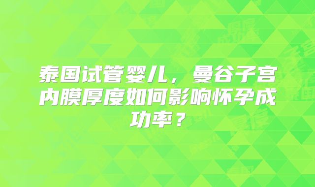 泰国试管婴儿,曼谷子宫内膜厚度如何影响怀孕成功率?
