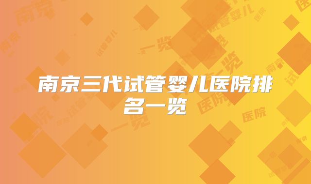 南京三代试管婴儿医院排名一览