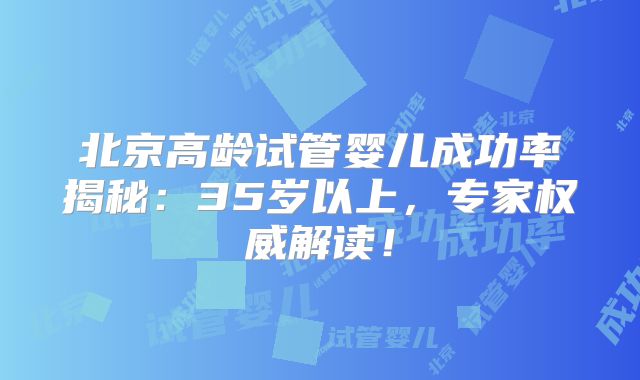 北京高龄试管婴儿成功率揭秘:35岁以上,专家权威解读!