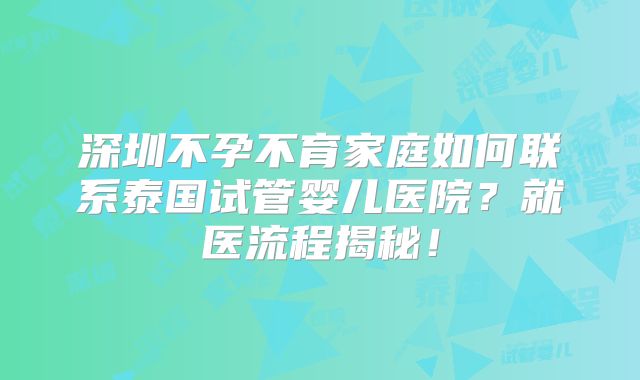 深圳不孕不育家庭如何联系泰国试管婴儿医院?就医流程揭秘!
