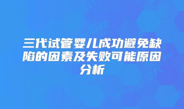 三代试管婴儿成功避免缺陷的因素及失败可能原因分析