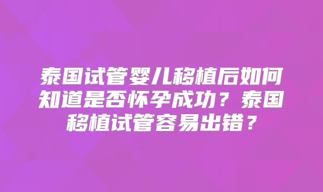 泰国试管婴儿移植后如何知道是否怀孕成功?泰国移植试管容易出错?